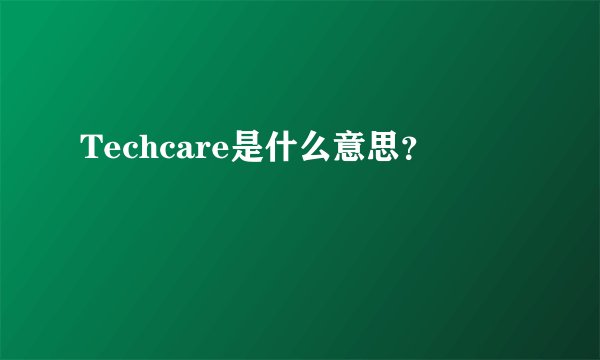 Techcare是什么意思？