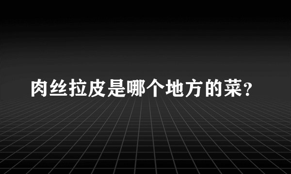 肉丝拉皮是哪个地方的菜？