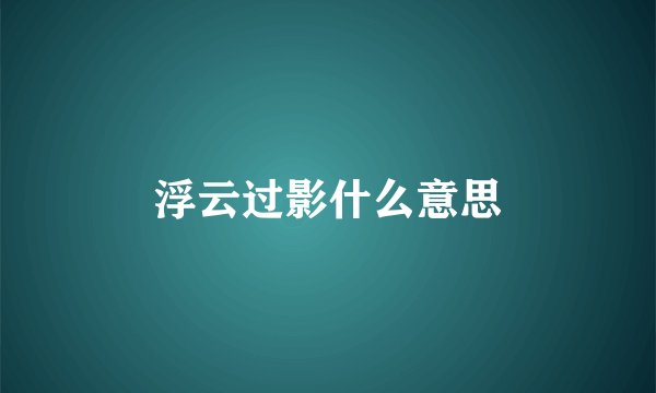 浮云过影什么意思