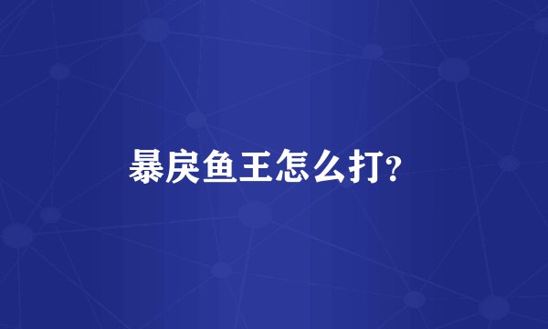 暴戾鱼王怎么打?