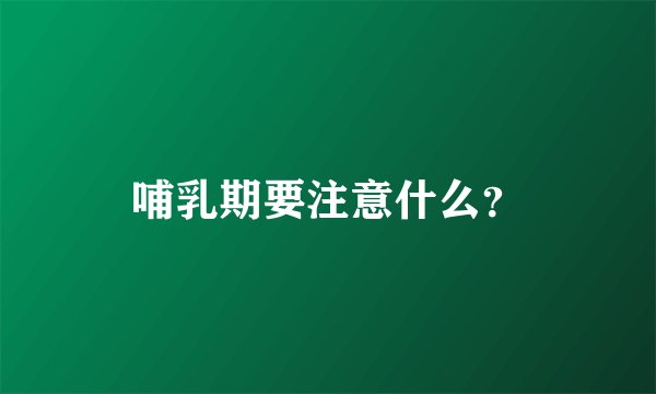 哺乳期要注意什么？