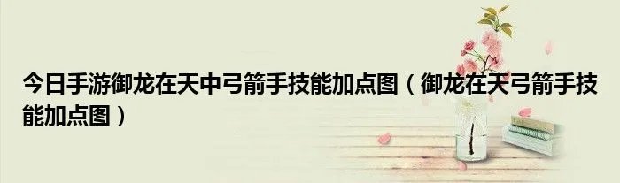 今日手游御龙在天中弓箭手技能加点图（御龙在天弓箭手技能加点图）