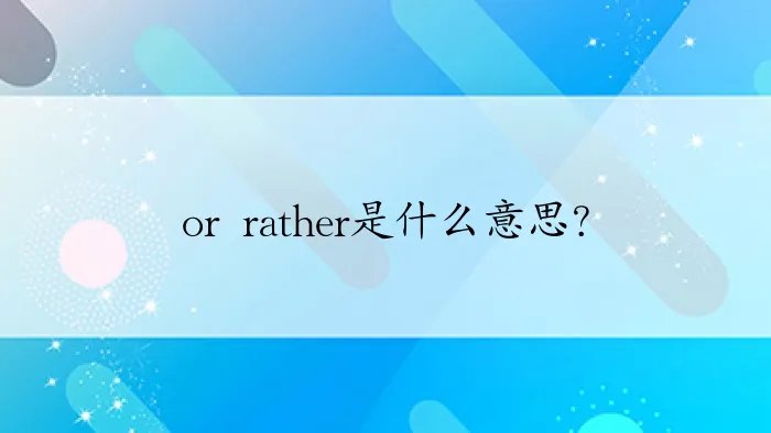 or rather是什么意思？