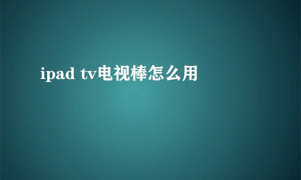ipad tv电视棒怎么用