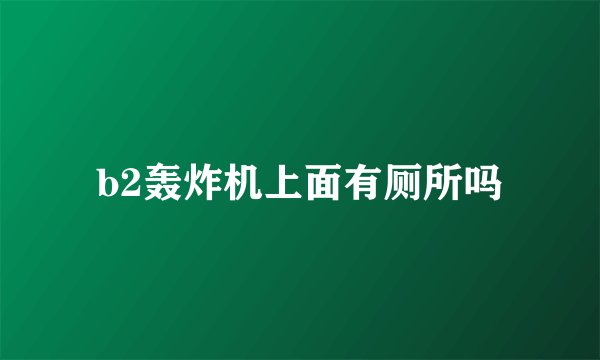 b2轰炸机上面有厕所吗