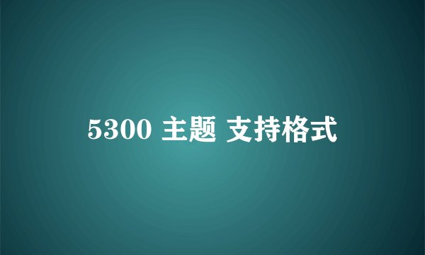 5300 主题 支持格式
