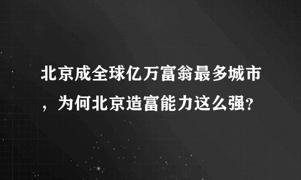 北京成全球亿万富翁最多城市，为何北京造富能力这么强？