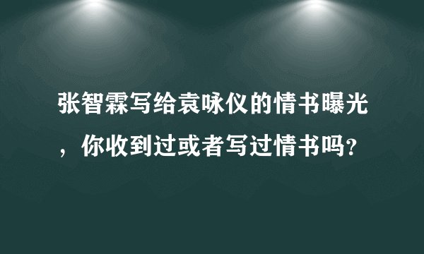 张智霖写给袁咏仪的情书曝光，你收到过或者写过情书吗？
