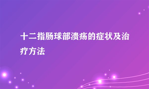十二指肠球部溃疡的症状及治疗方法