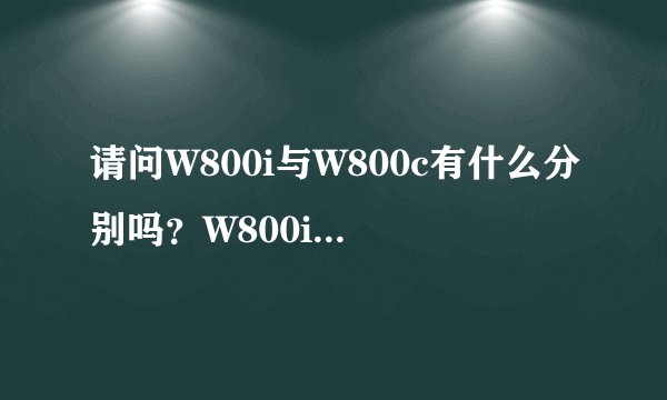 请问W800i与W800c有什么分别吗?W800i内存最大扩展是不是2G?