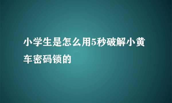 小学生是怎么用5秒破解小黄车密码锁的