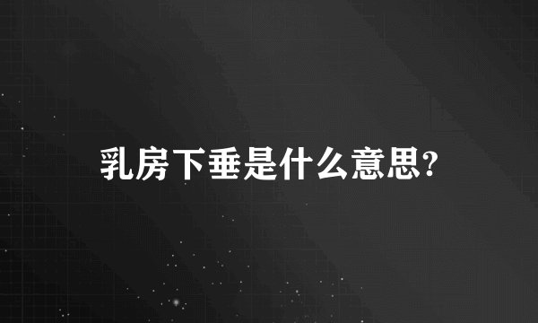 乳房下垂是什么意思?