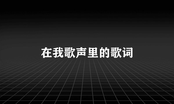 在我歌声里的歌词