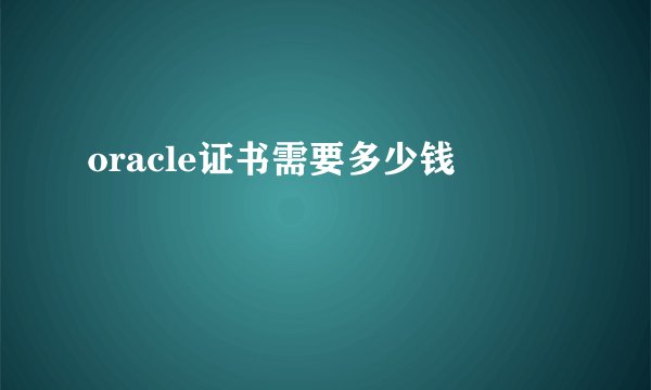 oracle证书需要多少钱