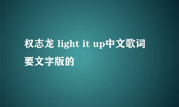 权志龙 light it up中文歌词 要文字版的
