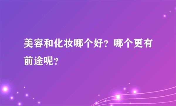 美容和化妆哪个好？哪个更有前途呢？