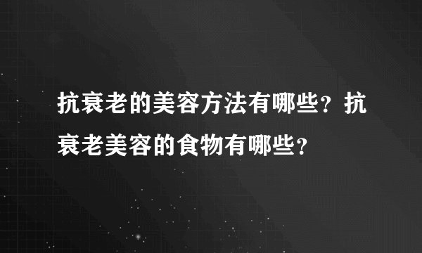 抗衰老的美容方法有哪些?抗衰老美容的食物有哪些?