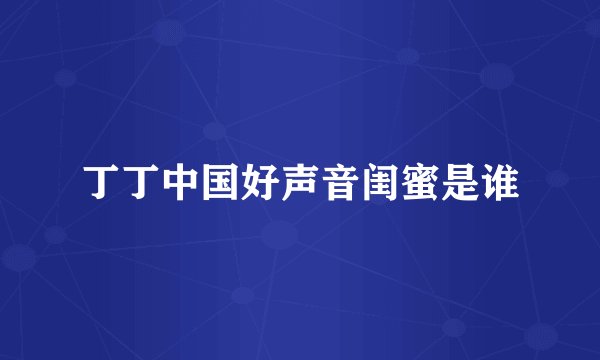 丁丁中国好声音闺蜜是谁