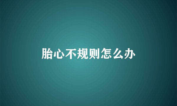 胎心不规则怎么办