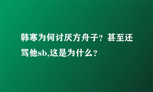 韩寒为何讨厌方舟子？甚至还骂他sb,这是为什么？