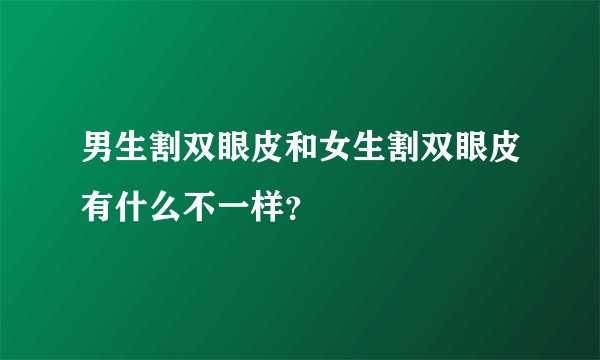 男生割双眼皮和女生割双眼皮有什么不一样？