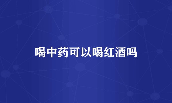 喝中药可以喝红酒吗