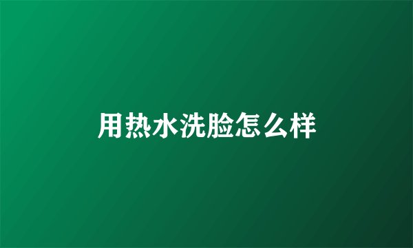 用热水洗脸怎么样