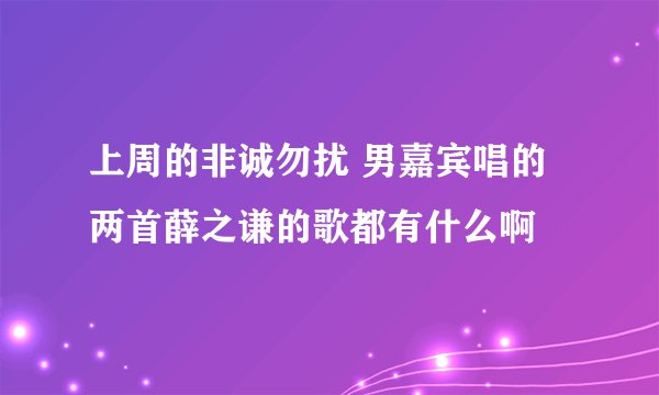 上周的非诚勿扰 男嘉宾唱的两首薛之谦的歌都有什么啊