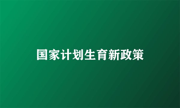 国家计划生育新政策