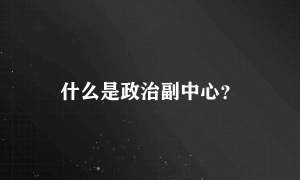 什么是政治副中心？