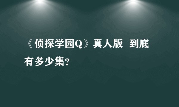 《侦探学园Q》真人版  到底有多少集？