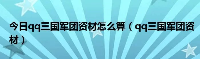 今日qq三国军团资材怎么算（qq三国军团资材）