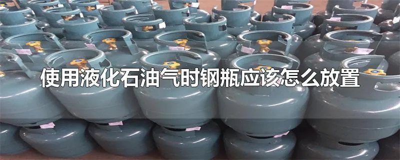 使用液化石油气时钢瓶应该怎么放置