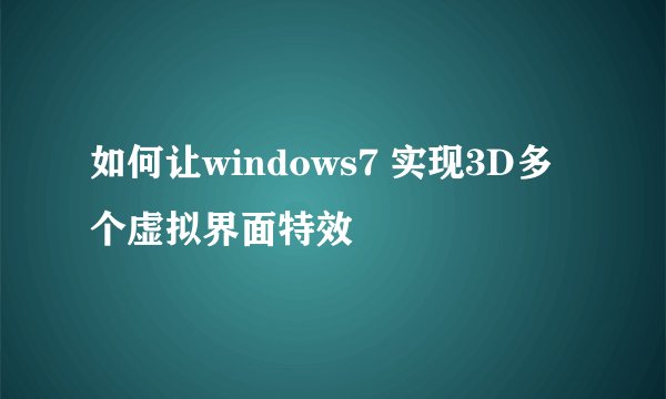 如何让windows7 实现3D多个虚拟界面特效
