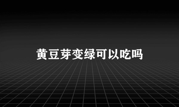 黄豆芽变绿可以吃吗
