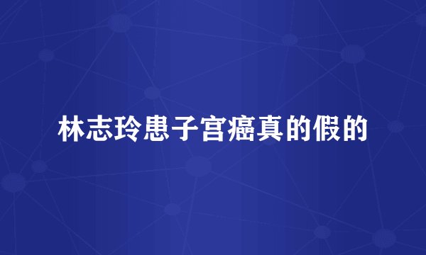 林志玲患子宫癌真的假的