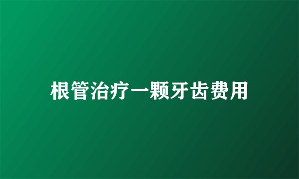 根管治疗一颗牙齿费用