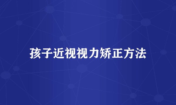 孩子近视视力矫正方法