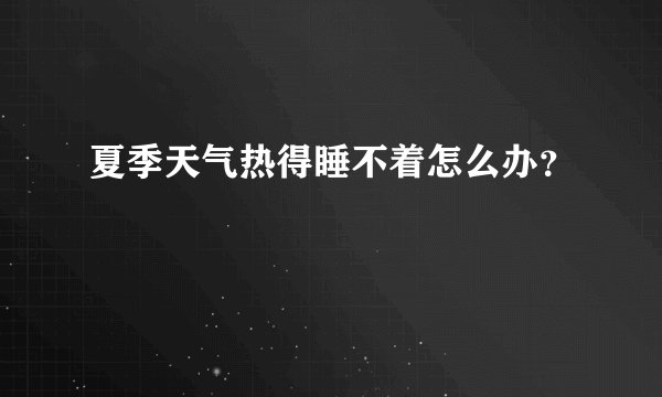 夏季天气热得睡不着怎么办？