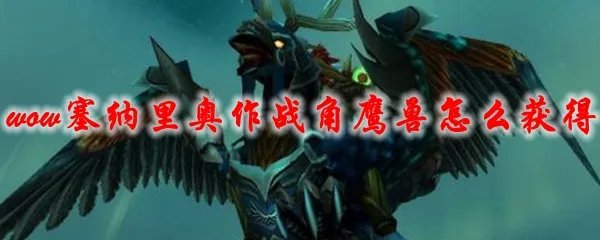 魔兽世界塞纳里奥作战角鹰兽坐骑怎么获得