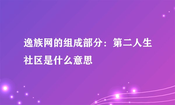 逸族网的组成部分：第二人生社区是什么意思