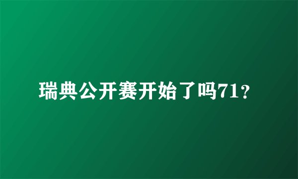瑞典公开赛开始了吗71？