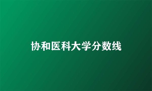 协和医科大学分数线