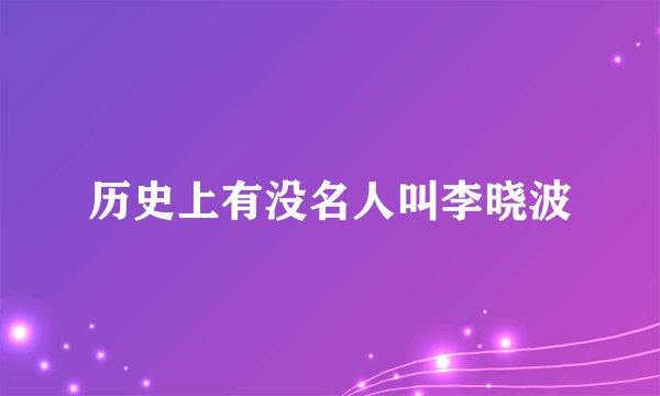 历史上有没名人叫李晓波