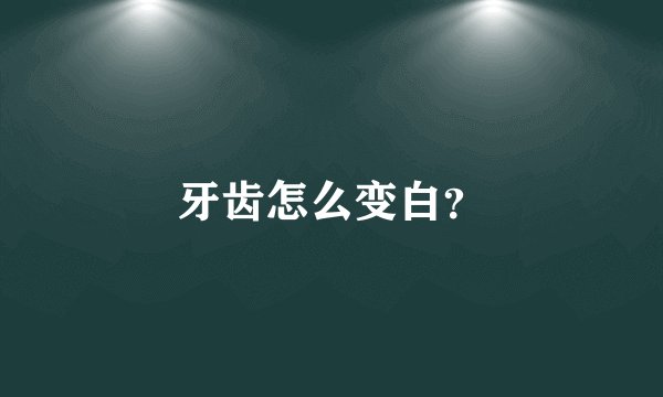 牙齿怎么变白?
