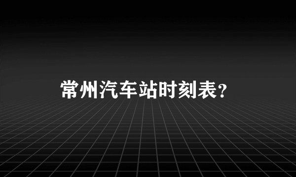 常州汽车站时刻表?