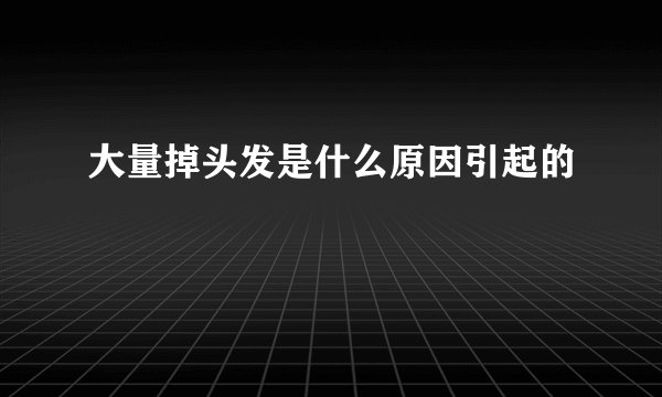 大量掉头发是什么原因引起的