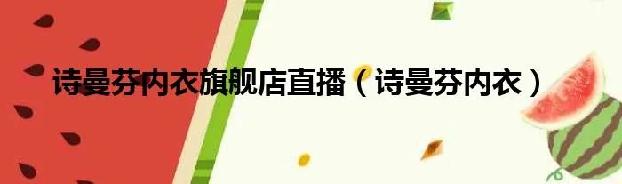 诗曼芬内衣旗舰店直播（诗曼芬内衣）