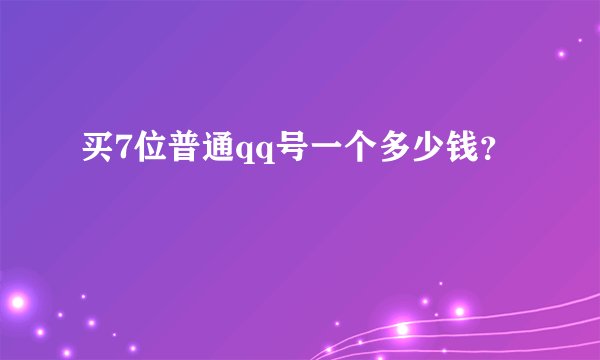 买7位普通qq号一个多少钱？