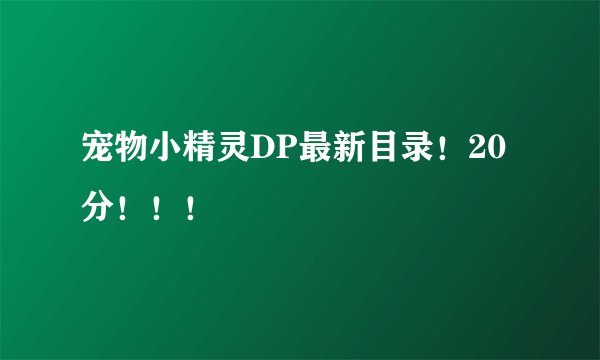 宠物小精灵DP最新目录!20分!!!